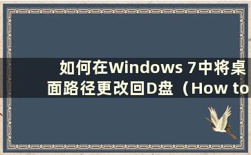 如何在Windows 7中将桌面路径更改回D盘（How to Change the Desktop file path to the D Drive in Windows 7）